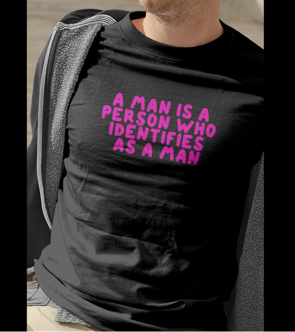 A Man Is A Person Who Identifies As A Man T-Shirt