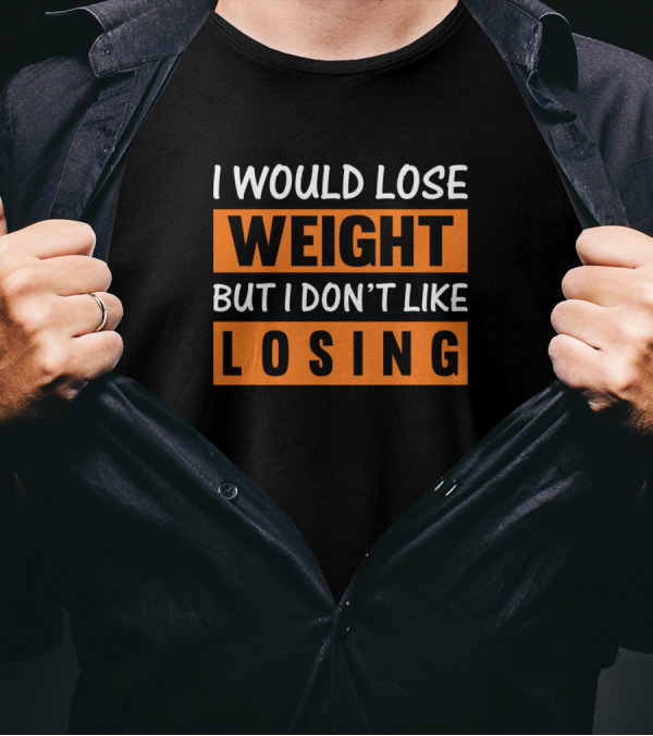 I Would Lose Weight But I Don't Like Losing Sports Motivational Phrase T-Shirt