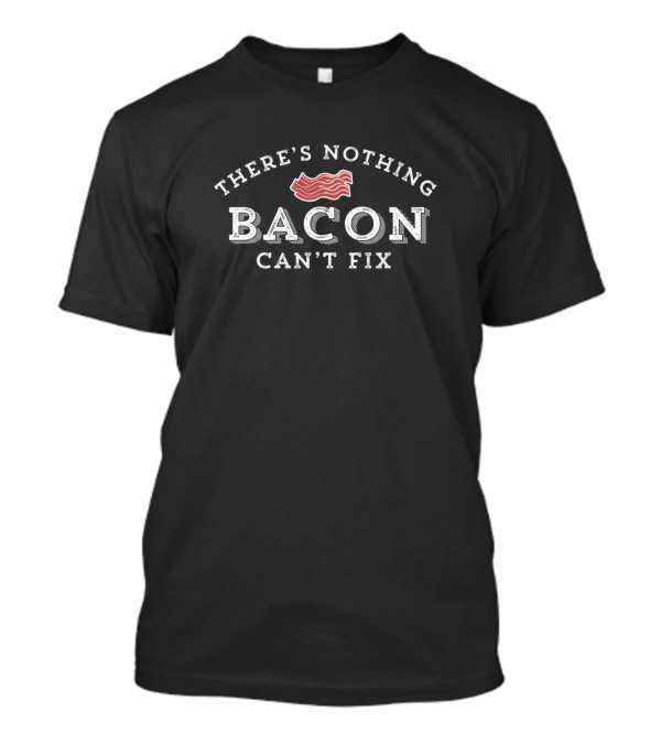 There's Nothing Bacon Can't Fix Funny Bacon Lover Meat Love T-Shirt