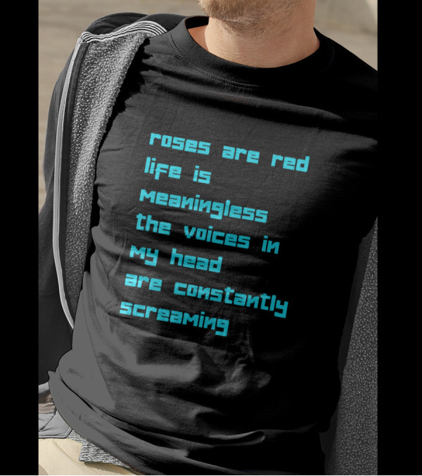 Roses Are Red Life Is Meaningless The Voices In My Head Are Constantly Screaming T-Shirt