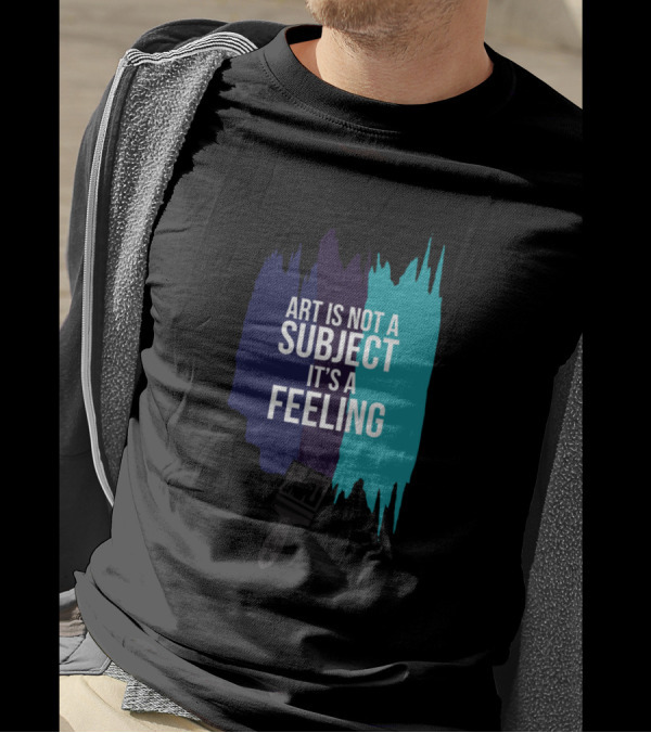 Art Is Not A Subject It's A Feeling Brushstroke T-Shirt