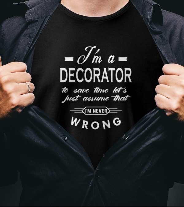 I'm A Decorator Let's Assume That I'm Never Wrong T-Shirt