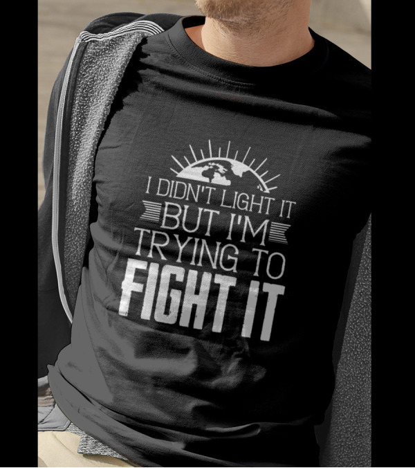 I Didn't Light It But I'm Trying To Fight It Climate Change Environment T-Shirt