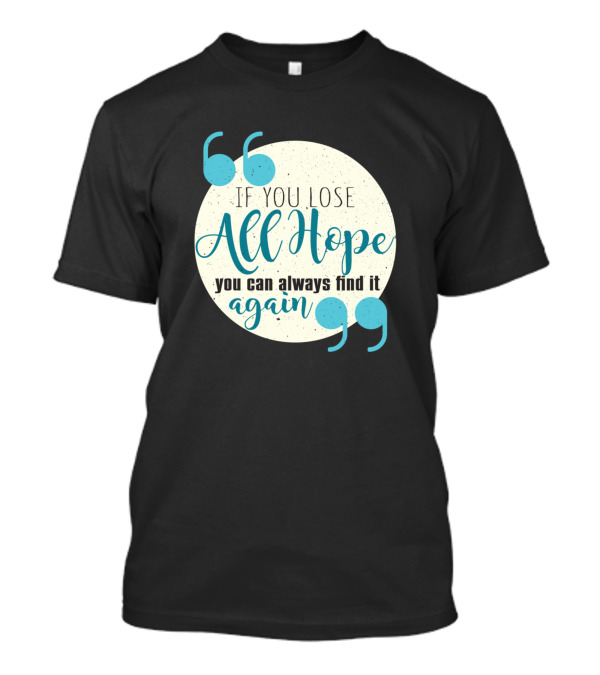 If You Lose All Hope You Can Always Find It Again Inspirational T-Shirt