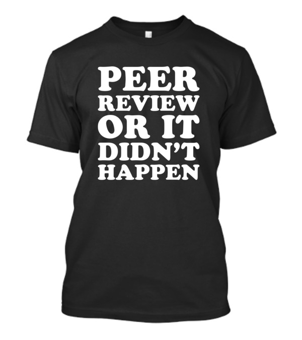 Peer Review Or It Didn't Happen Academic Validation T-Shirt