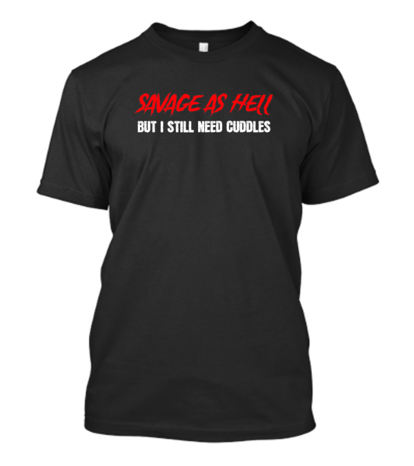 SAVAGE AS HELL BUT I STILL NEED CUDDLES T-Shirt