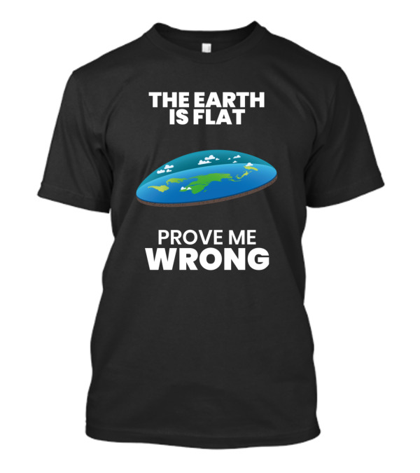 The Earth Is Flat Prove Me Wrong Flat Earth T-Shirt