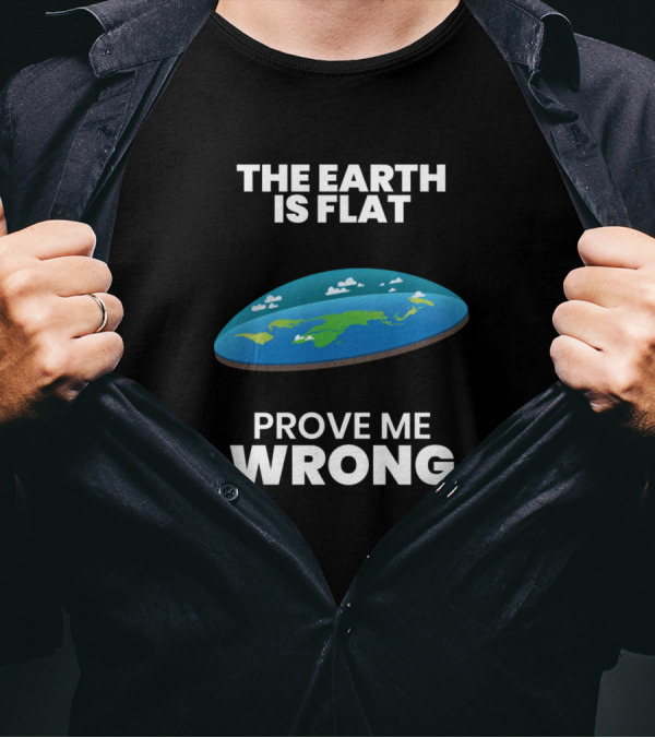 The Earth Is Flat Prove Me Wrong Flat Earth T-Shirt