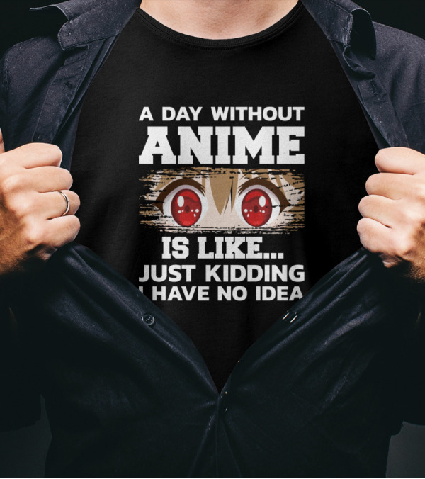 A Day Without Anime Is Like Just Kidding I Have No Idea Red Eyes T-Shirt