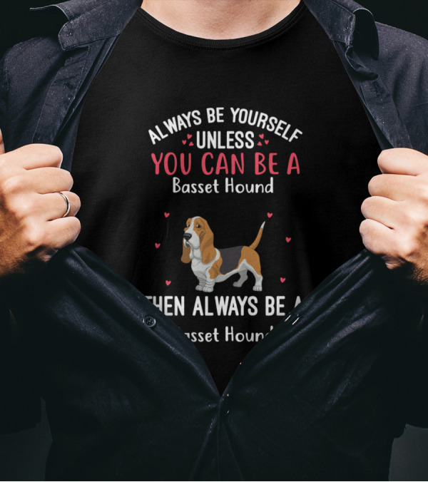 Always Be Yourself Unless You Can Be A Basset Hound Then Always Be A Basset Hound T-Shirt