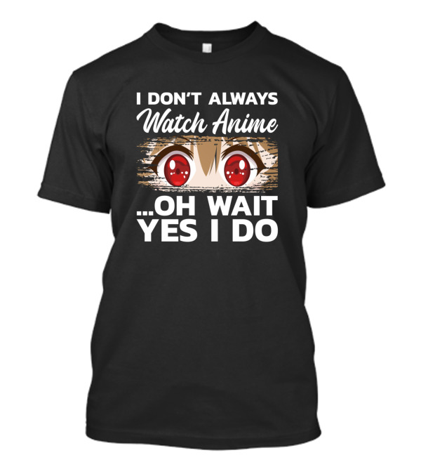 I Don't Always Watch Anime Oh Wait Yes I Do Red Anime Eyes T-Shirt