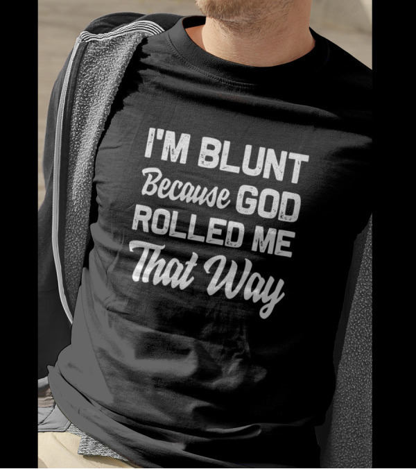 I'm Blunt Because God Rolled Me That Way Funny Sarcastic Text T-Shirt