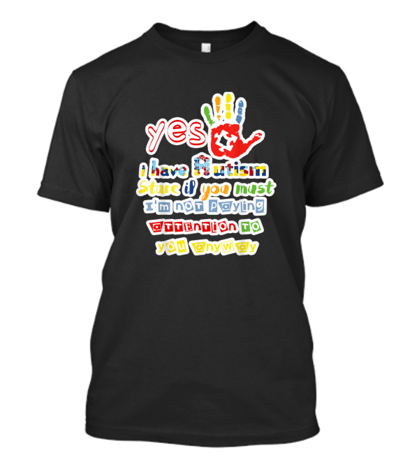 Yes I Have Autism Stare If You Must I'm Not Paying Attention To You Anyway Autism Awareness T-Shirt
