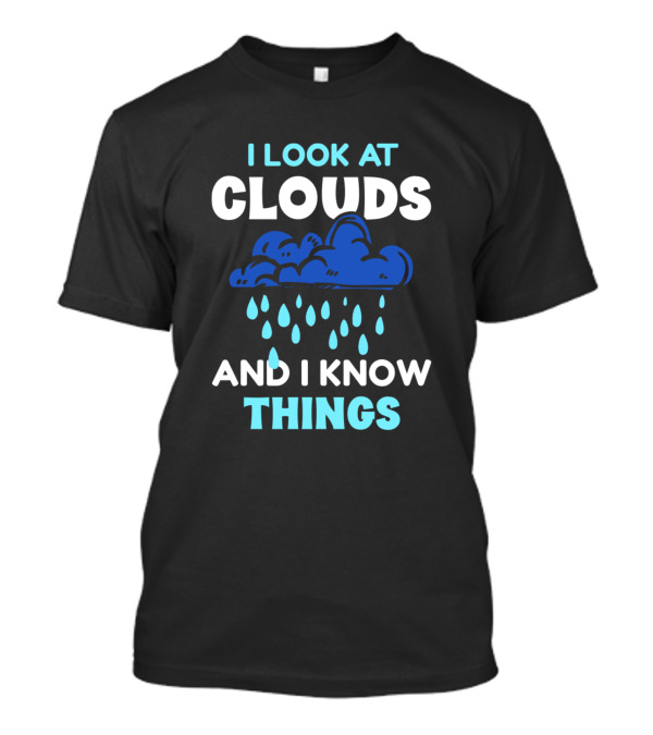 I Look At Clouds And I Know Things Cloud Rain T-Shirt