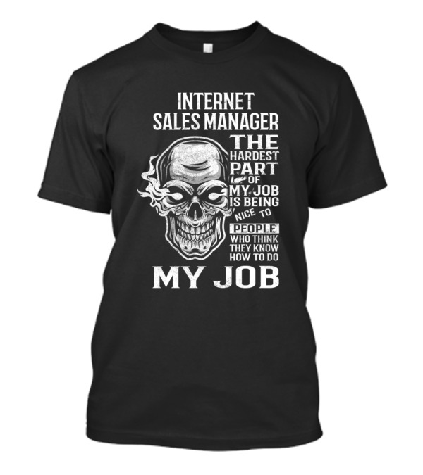 Internet Sales Manager The Hardest Part Of My Job Is Being Nice To People Skull T-Shirt
