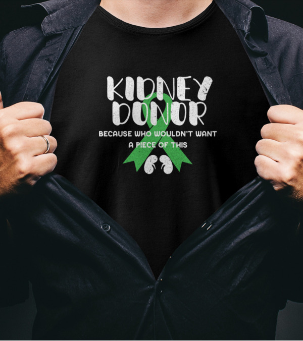 KIDNEY DONOR BECAUSE WHO WOULDN'T WANT A PIECE OF THIS GREEN T-Shirt