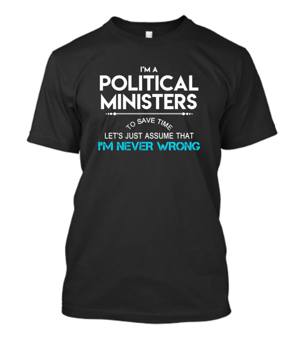 I'm A Political Ministers To Save Time Let's Just Assume That I'm Never Wrong T-Shirt