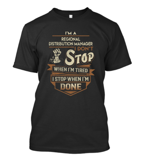 I'm A Regional Distribution Manager I Don't Stop When I'm Tired I Stop When I'm Done T-Shirt