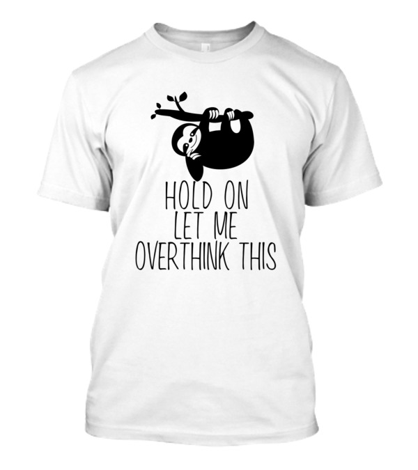 Hold On Let Me Overthink This Sloth Hanging On Branch T-Shirt