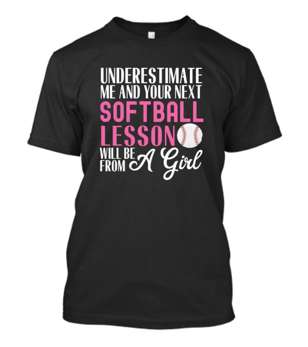 Underestimate Me And Your Next Softball Lesson Will Be From A Girl T-Shirt