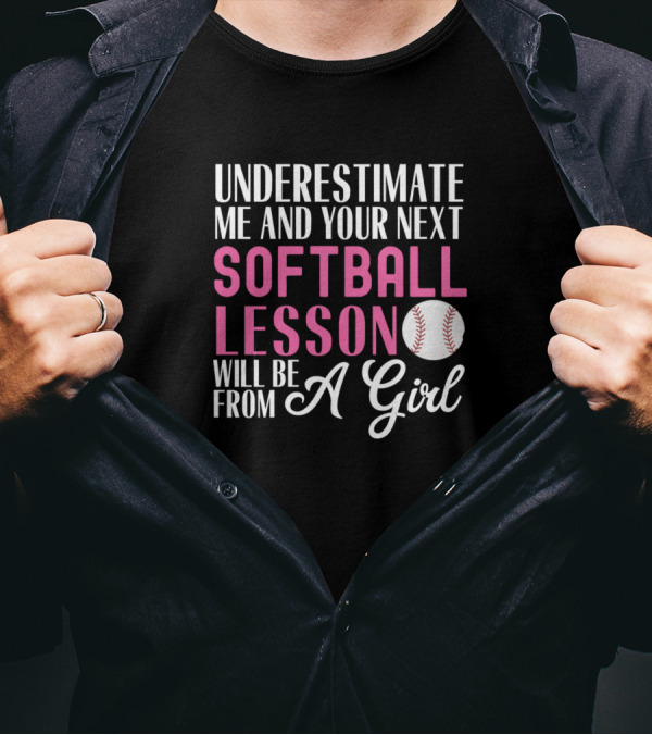 Underestimate Me And Your Next Softball Lesson Will Be From A Girl T-Shirt
