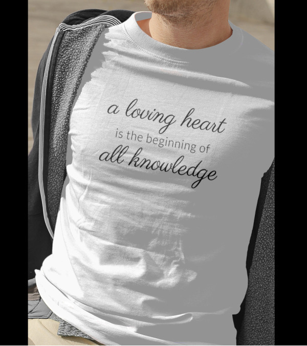 A Loving Heart Is The Beginning Of All Knowledge T-Shirt