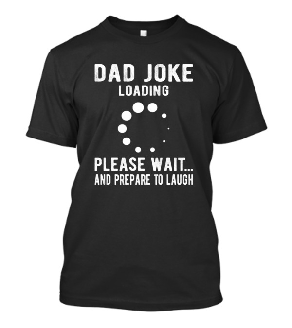 Dad Joke Loading Please Wait And Prepare To Laugh With Progress T-Shirt