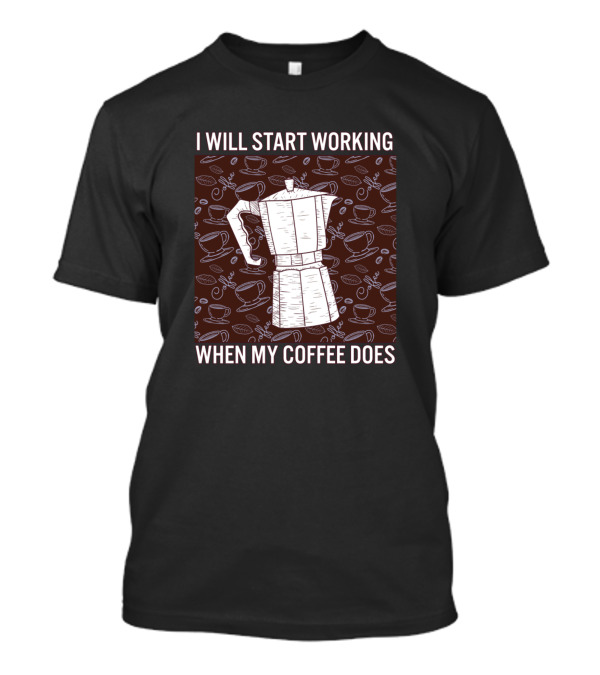 I Will Start Working When My Coffee Does Coffee Bean And Cup Pattern Moka Pot T-Shirt