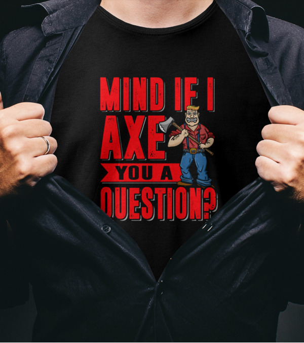 Mind If I Axe You A Question Funny Lumberjack Drawing T-Shirt