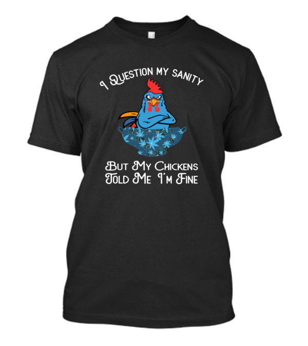 I Question My Sanity But My Chickens Told Me I'm Fine T-Shirt