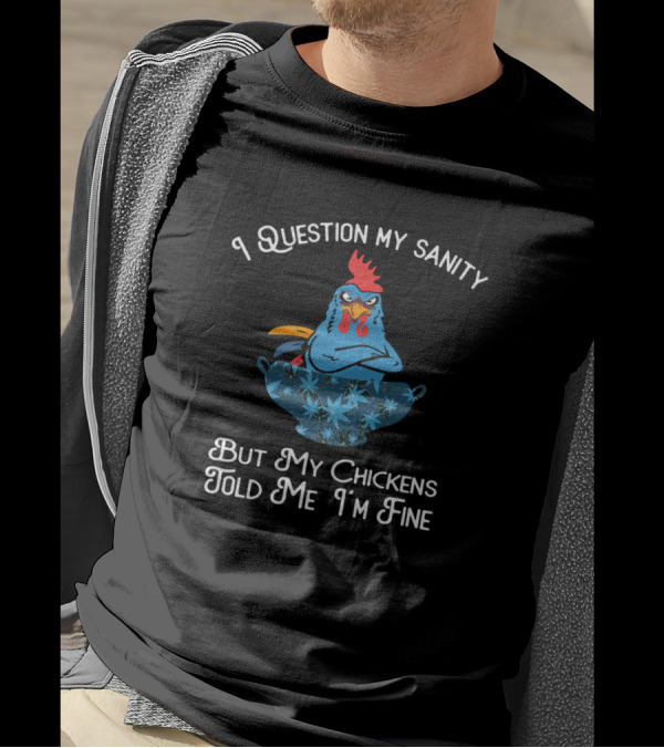 I Question My Sanity But My Chickens Told Me I'm Fine T-Shirt