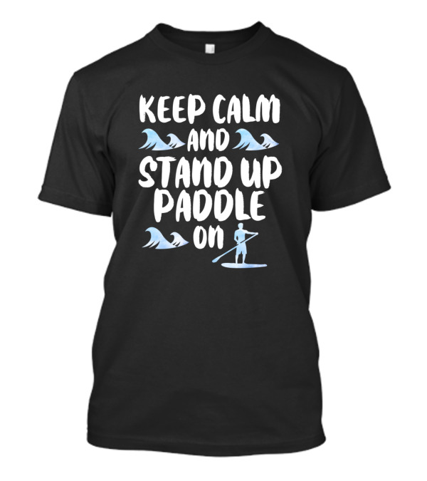 Keep Calm And Stand Up Paddle On Waves Paddleboarder T-Shirt