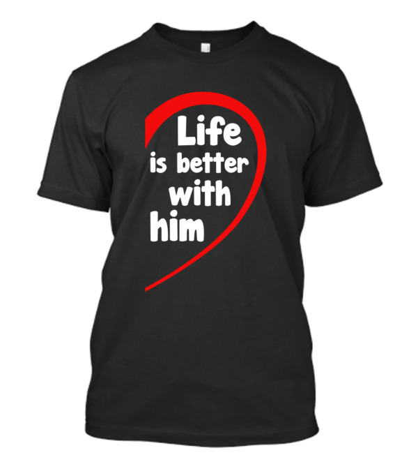 Life Is Better With Him Heart-Shaped T-Shirt