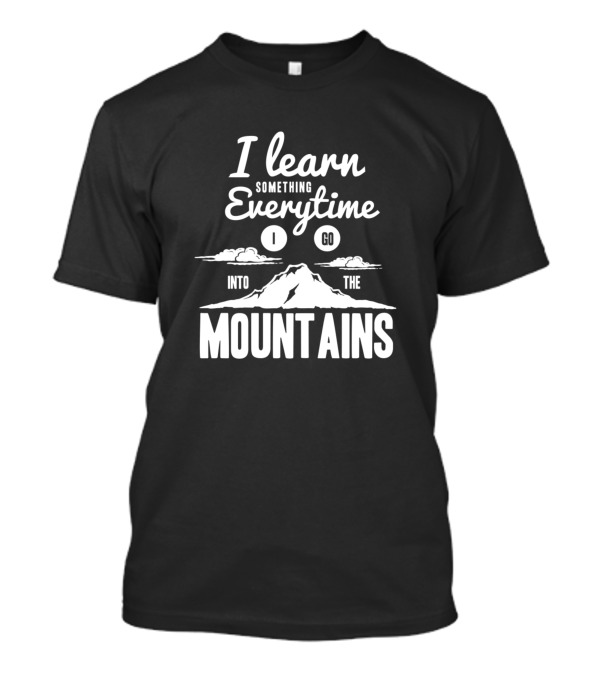 I Learn Something Everytime I Go Into The Mountains T-Shirt
