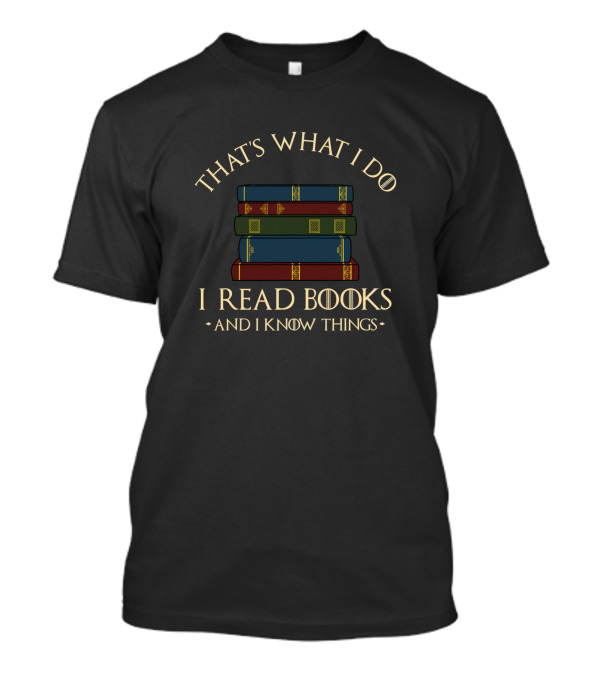 That's What I Do I Read Books And I Know Things Game Of Thrones Inspired T-Shirt