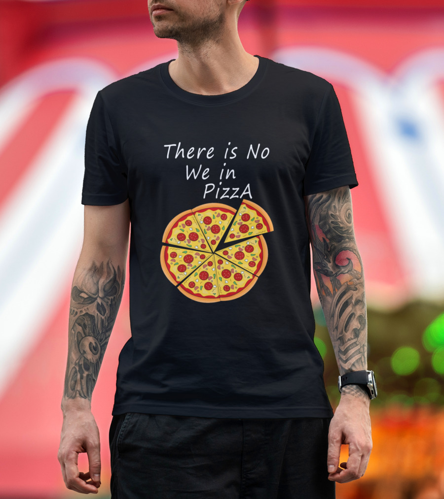 There Is No We In Pizza with Sliced Pepperoni Pizza T-Shirt