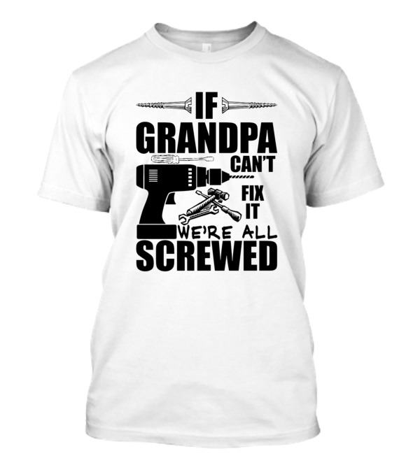 If Grandpa Can't Fix It We're All Screwed Drill And Wrench Humor T-Shirt