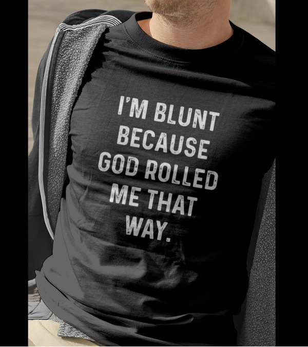I'm Blunt Because God Rolled Me That Way Funny Sarcastic T-Shirt