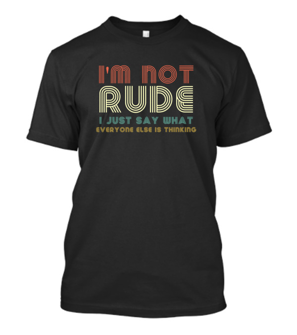 I'm Not Rude I Just Say What Everyone Else Is Thinking Retro Text T-Shirt