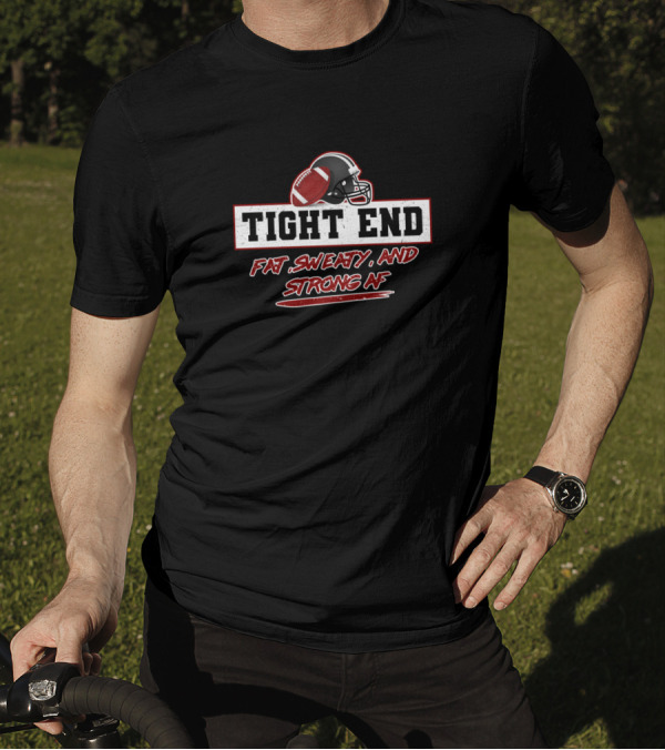 Tight End Fat Sweaty And Strong AF Football Team Helmet T-Shirt
