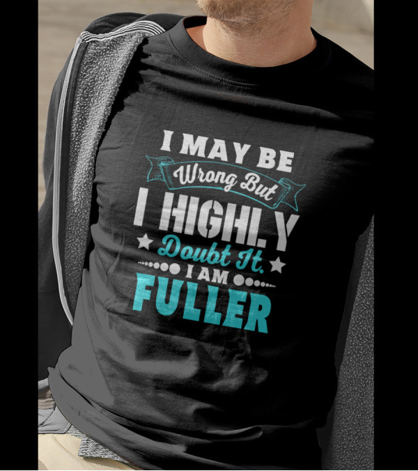 I May Be Wrong But I Highly Doubt It I Am Fuller T-Shirt