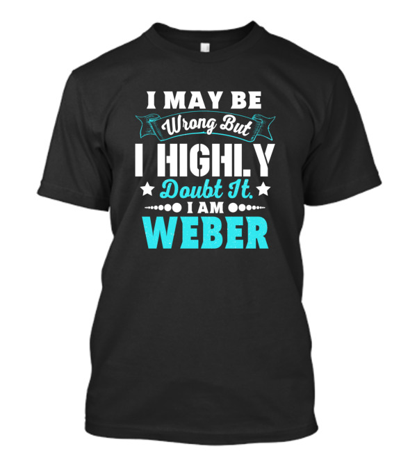 I May Be Wrong But I Highly Doubt It I Am Weber T-Shirt