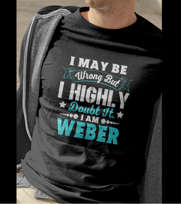I May Be Wrong But I Highly Doubt It I Am Weber T-Shirt