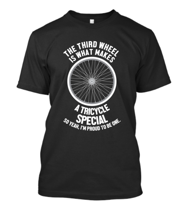 The Third Wheel Is What Makes A Tricycle Special So Yeah, I'm Proud To Be One T-Shirt