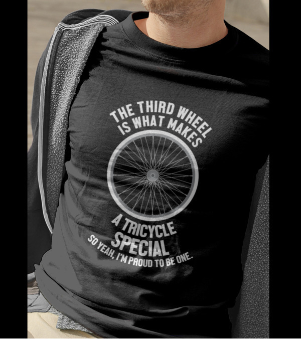 The Third Wheel Is What Makes A Tricycle Special So Yeah, I'm Proud To Be One T-Shirt