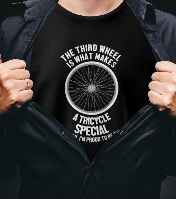 The Third Wheel Is What Makes A Tricycle Special So Yeah, I'm Proud To Be One T-Shirt