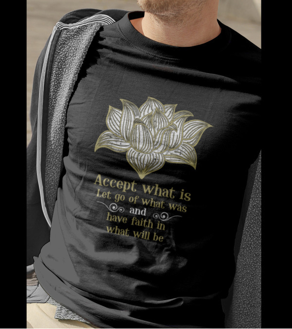 Accept What Is Let Go Of What Was Have Faith In What Will Be Lotus T-Shirt
