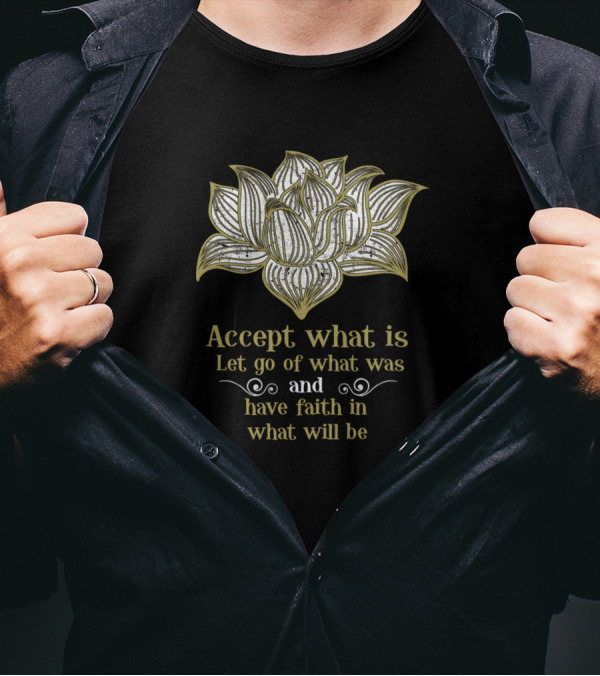 Accept What Is Let Go Of What Was Have Faith In What Will Be Lotus T-Shirt
