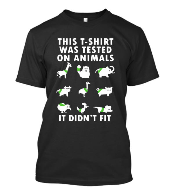 THIS T-SHIRT WAS TESTED ON ANIMALS IT DIDN'T FIT T-Shirt