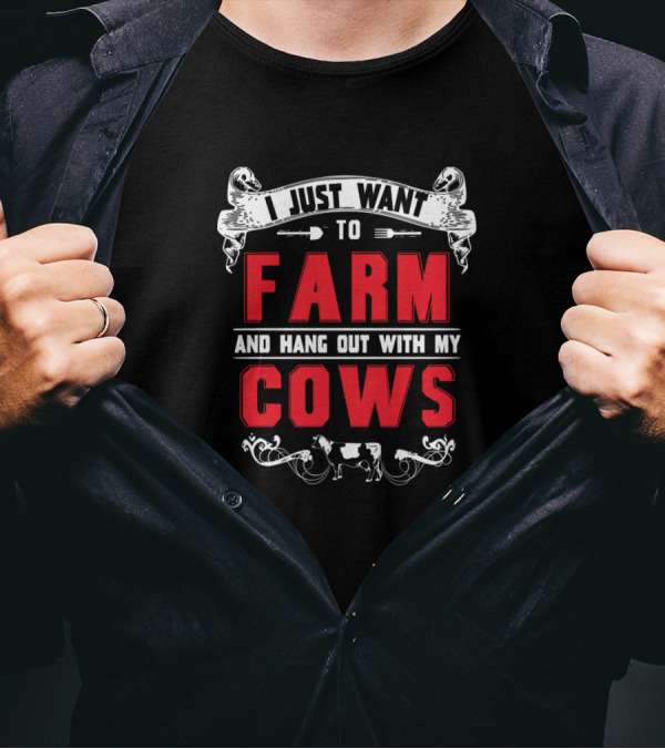 I Just Want To Farm And Hang Out With My Cows T-Shirt
